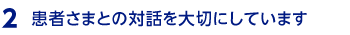 患者さまとの対話を大切にしています