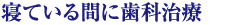 寝ている間に歯科治療